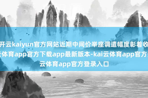 开云kaiyun官方网站近期中间价举座调遣幅度彰着收窄-kai云体育app官方下载app最新版本-kai云体育app官方登录入口