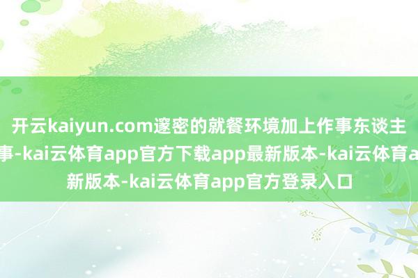 开云kaiyun.com邃密的就餐环境加上作事东谈主员照顾周详的作事-kai云体育app官方下载app最新版本-kai云体育app官方登录入口
