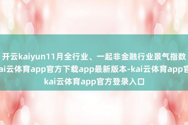 开云kaiyun11月全行业、一起非金融行业景气指数不息回升-kai云体育app官方下载app最新版本-kai云体育app官方登录入口