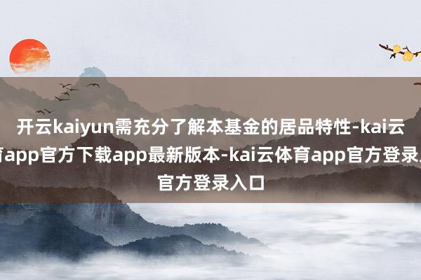 开云kaiyun需充分了解本基金的居品特性-kai云体育app官方下载app最新版本-kai云体育app官方登录入口