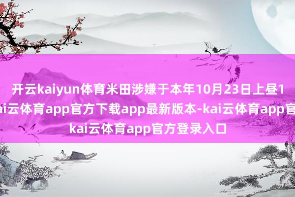 开云kaiyun体育米田涉嫌于本年10月23日上昼10时傍边-kai云体育app官方下载app最新版本-kai云体育app官方登录入口