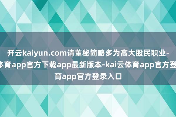 开云kaiyun.com请董秘简略多为高大股民职业-kai云体育app官方下载app最新版本-kai云体育app官方登录入口