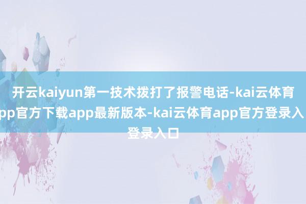 开云kaiyun第一技术拨打了报警电话-kai云体育app官方下载app最新版本-kai云体育app官方登录入口