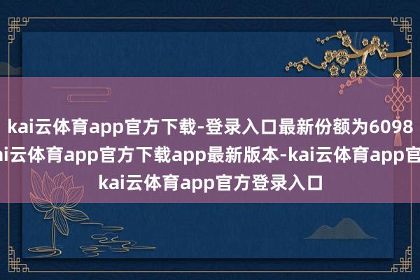 kai云体育app官方下载-登录入口最新份额为6098.76万份-kai云体育app官方下载app最新版本-kai云体育app官方登录入口