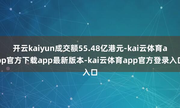 开云kaiyun成交额55.48亿港元-kai云体育app官方下载app最新版本-kai云体育app官方登录入口