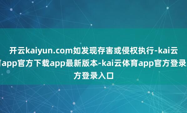 开云kaiyun.com如发现存害或侵权执行-kai云体育app官方下载app最新版本-kai云体育app官方登录入口