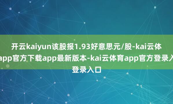 开云kaiyun该股报1.93好意思元/股-kai云体育app官方下载app最新版本-kai云体育app官方登录入口
