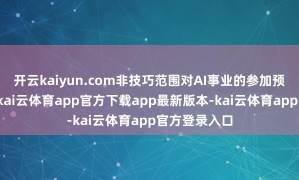 开云kaiyun.com非技巧范围对AI事业的参加预期不休加多-kai云体育app官方下载app最新版本-kai云体育app官方登录入口