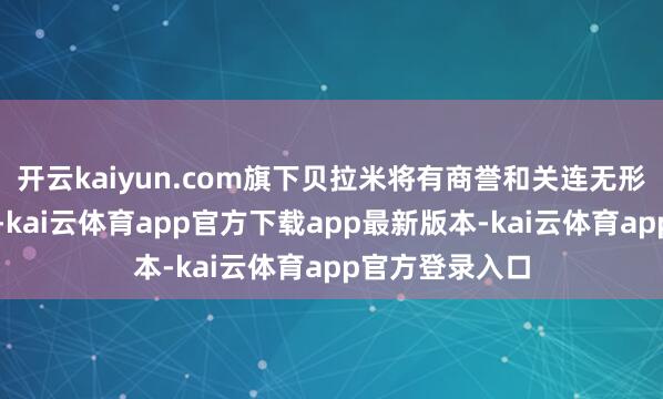 开云kaiyun.com旗下贝拉米将有商誉和关连无形财富减值拨备-kai云体育app官方下载app最新版本-kai云体育app官方登录入口