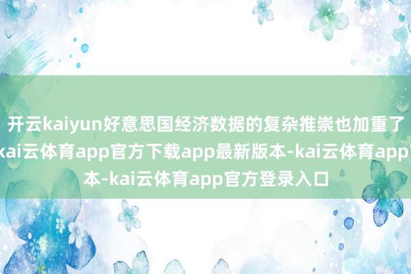 开云kaiyun好意思国经济数据的复杂推崇也加重了商场的波动-kai云体育app官方下载app最新版本-kai云体育app官方登录入口