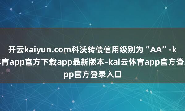 开云kaiyun.com科沃转债信用级别为“AA”-kai云体育app官方下载app最新版本-kai云体育app官方登录入口