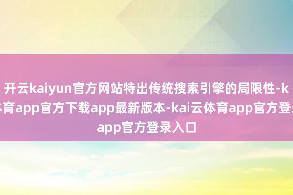 开云kaiyun官方网站特出传统搜索引擎的局限性-kai云体育app官方下载app最新版本-kai云体育app官方登录入口
