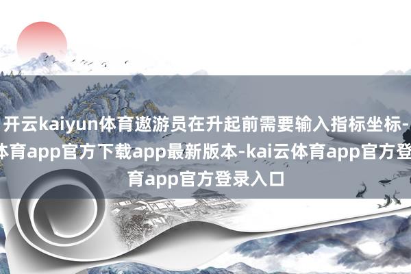 开云kaiyun体育遨游员在升起前需要输入指标坐标-kai云体育app官方下载app最新版本-kai云体育app官方登录入口
