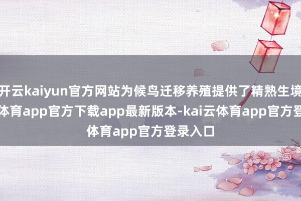 开云kaiyun官方网站为候鸟迁移养殖提供了精熟生境-kai云体育app官方下载app最新版本-kai云体育app官方登录入口