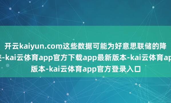 开云kaiyun.com这些数据可能为好意思联储的降息轨迹提供脚迹-kai云体育app官方下载app最新版本-kai云体育app官方登录入口
