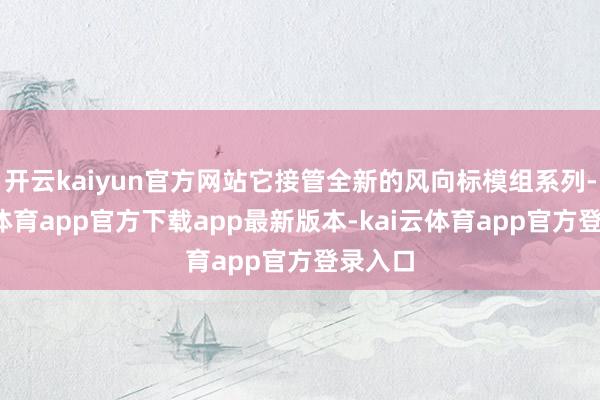 开云kaiyun官方网站它接管全新的风向标模组系列-kai云体育app官方下载app最新版本-kai云体育app官方登录入口