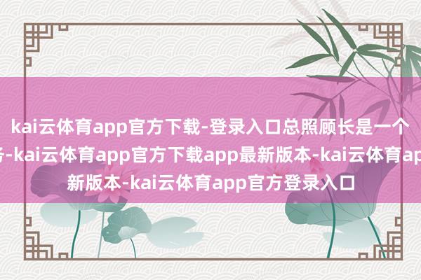 kai云体育app官方下载-登录入口总照顾长是一个相配蹙迫的职务-kai云体育app官方下载app最新版本-kai云体育app官方登录入口