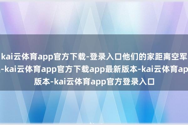 kai云体育app官方下载-登录入口他们的家距离空军机场有2公里远-kai云体育app官方下载app最新版本-kai云体育app官方登录入口