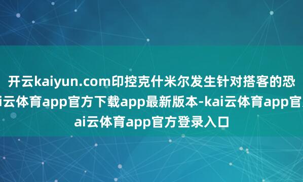 开云kaiyun.com印控克什米尔发生针对搭客的恐怖症结-kai云体育app官方下载app最新版本-kai云体育app官方登录入口