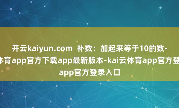 开云kaiyun.com  补数：加起来等于10的数-kai云体育app官方下载app最新版本-kai云体育app官方登录入口