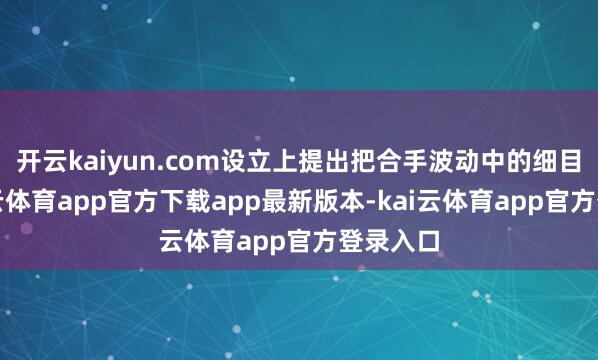开云kaiyun.com设立上提出把合手波动中的细目性-kai云体育app官方下载app最新版本-kai云体育app官方登录入口