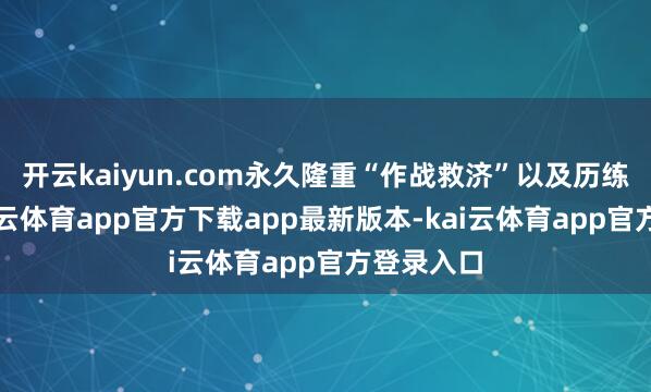 开云kaiyun.com永久隆重“作战救济”以及历练任务-kai云体育app官方下载app最新版本-kai云体育app官方登录入口