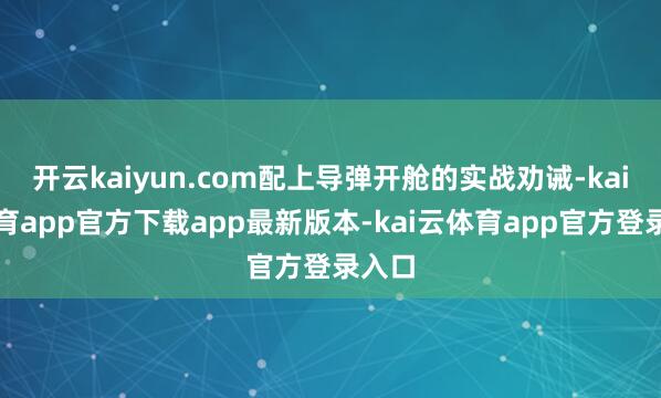 开云kaiyun.com配上导弹开舱的实战劝诫-kai云体育app官方下载app最新版本-kai云体育app官方登录入口