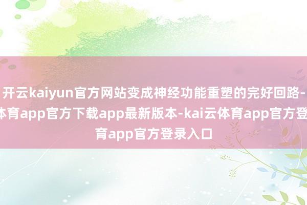 开云kaiyun官方网站变成神经功能重塑的完好回路-kai云体育app官方下载app最新版本-kai云体育app官方登录入口