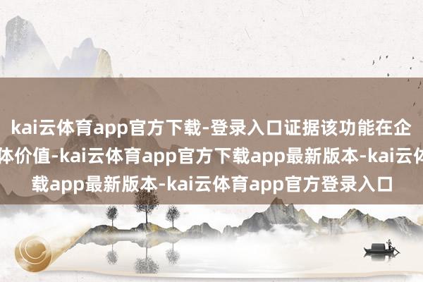 kai云体育app官方下载-登录入口证据该功能在企业凭空化环境中的本体价值-kai云体育app官方下载app最新版本-kai云体育app官方登录入口