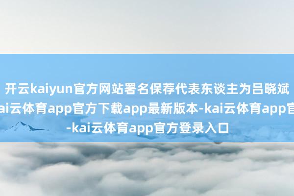 开云kaiyun官方网站署名保荐代表东谈主为吕晓斌、李方舟-kai云体育app官方下载app最新版本-kai云体育app官方登录入口