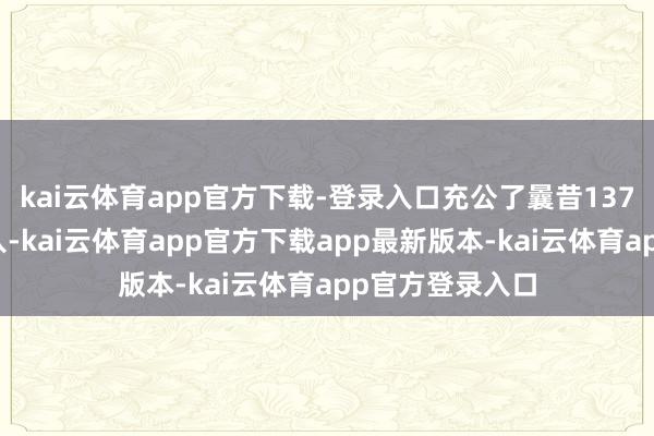 kai云体育app官方下载-登录入口充公了曩昔137万元的膏火收入-kai云体育app官方下载app最新版本-kai云体育app官方登录入口