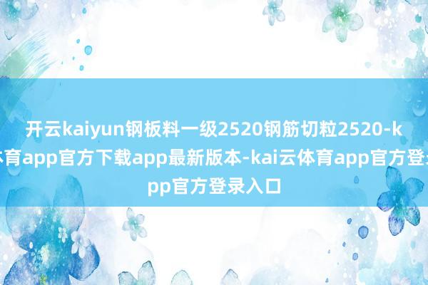 开云kaiyun钢板料一级2520钢筋切粒2520-kai云体育app官方下载app最新版本-kai云体育app官方登录入口
