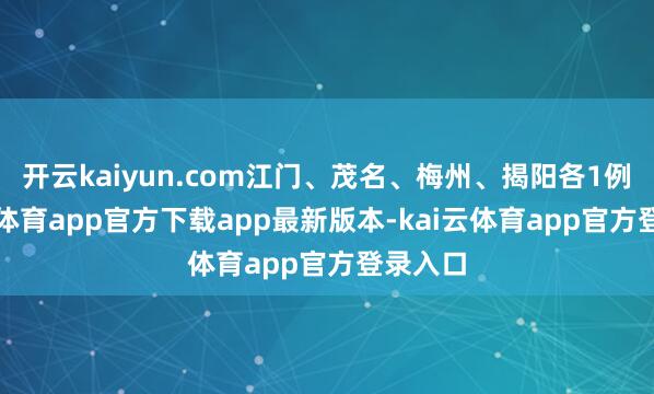 开云kaiyun.com江门、茂名、梅州、揭阳各1例-kai云体育app官方下载app最新版本-kai云体育app官方登录入口