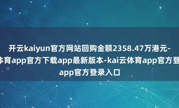 开云kaiyun官方网站回购金额2358.47万港元-kai云体育app官方下载app最新版本-kai云体育app官方登录入口