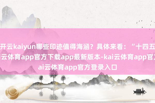 开云kaiyun哪些印迹值得海涵?具体来看:“十四五”时代-kai云体育app官方下载app最新版本-kai云体育app官方登录入口