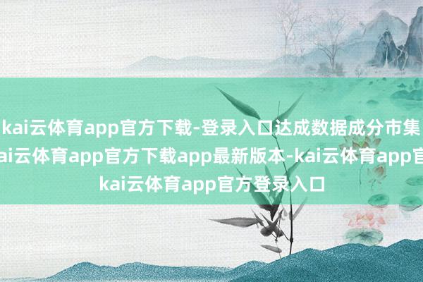 kai云体育app官方下载-登录入口达成数据成分市集化价值化-kai云体育app官方下载app最新版本-kai云体育app官方登录入口