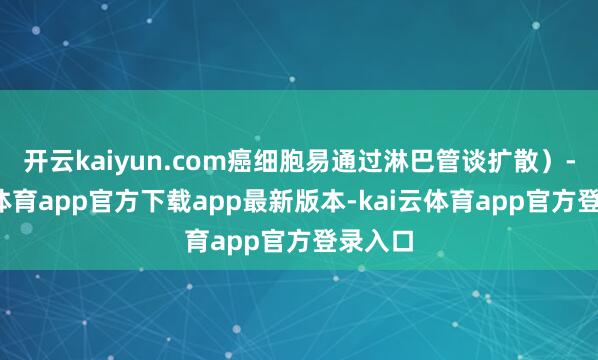 开云kaiyun.com癌细胞易通过淋巴管谈扩散）-kai云体育app官方下载app最新版本-kai云体育app官方登录入口