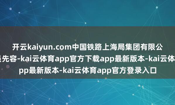 开云kaiyun.com　　中国铁路上海局集团有限公司关连使命主谈主员先容-kai云体育app官方下载app最新版本-kai云体育app官方登录入口