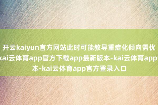 开云kaiyun官方网站此时可能教导重症化倾向需优先救济调整-kai云体育app官方下载app最新版本-kai云体育app官方登录入口