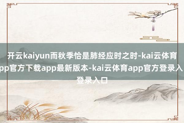 开云kaiyun而秋季恰是肺经应时之时-kai云体育app官方下载app最新版本-kai云体育app官方登录入口