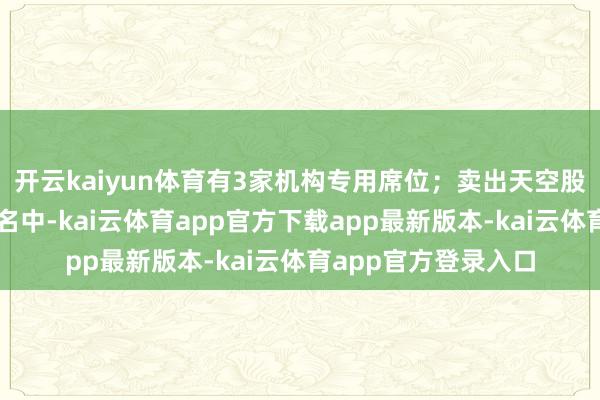 开云kaiyun体育有3家机构专用席位；卖出天空股份金额最大的前五名中-kai云体育app官方下载app最新版本-kai云体育app官方登录入口
