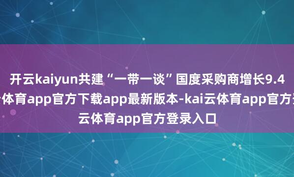 开云kaiyun共建“一带一谈”国度采购商增长9.4%-kai云体育app官方下载app最新版本-kai云体育app官方登录入口
