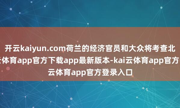 开云kaiyun.com荷兰的经济官员和大众将考查北京-kai云体育app官方下载app最新版本-kai云体育app官方登录入口