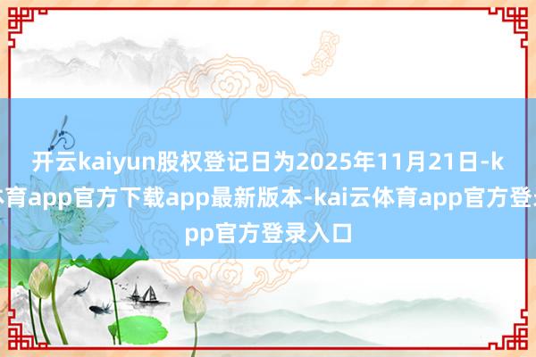 开云kaiyun股权登记日为2025年11月21日-kai云体育app官方下载app最新版本-kai云体育app官方登录入口