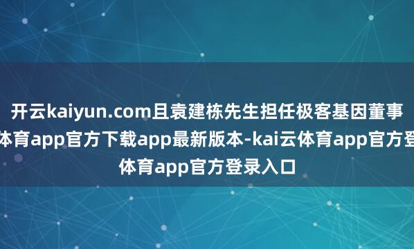 开云kaiyun.com且袁建栋先生担任极客基因董事-kai云体育app官方下载app最新版本-kai云体育app官方登录入口
