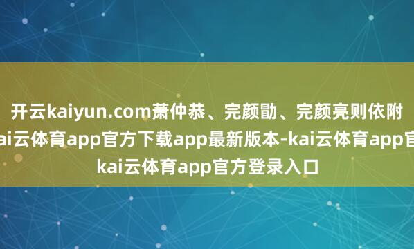 开云kaiyun.com萧仲恭、完颜勖、完颜亮则依附裴满皇后-kai云体育app官方下载app最新版本-kai云体育app官方登录入口