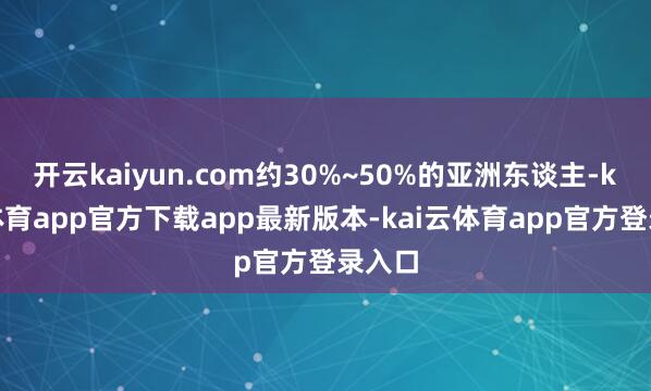 开云kaiyun.com约30%~50%的亚洲东谈主-kai云体育app官方下载app最新版本-kai云体育app官方登录入口